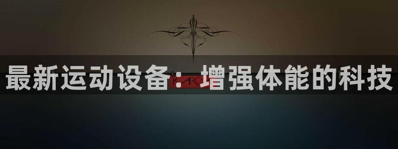 球速体育QsTY官网下载联系电话：最新运动设备：增强