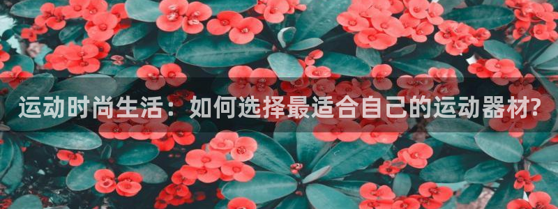 球速体育QsTY官网下载招商电话是多少啊：运动时尚生活：如何