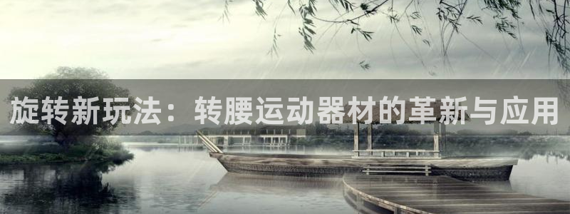 球速体育QsTY官网下载招商电话是多少号码：旋转新玩法：转腰